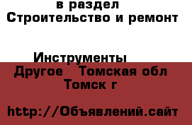  в раздел : Строительство и ремонт » Инструменты »  » Другое . Томская обл.,Томск г.